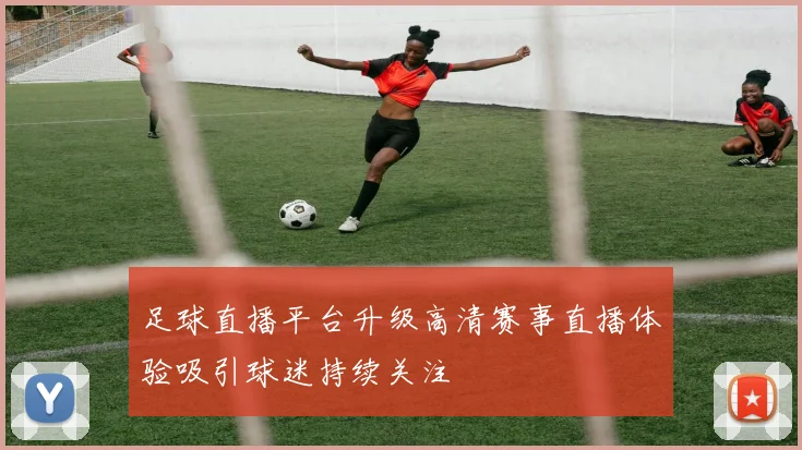 足球直播平台升级高清赛事直播体验吸引球迷持续关注