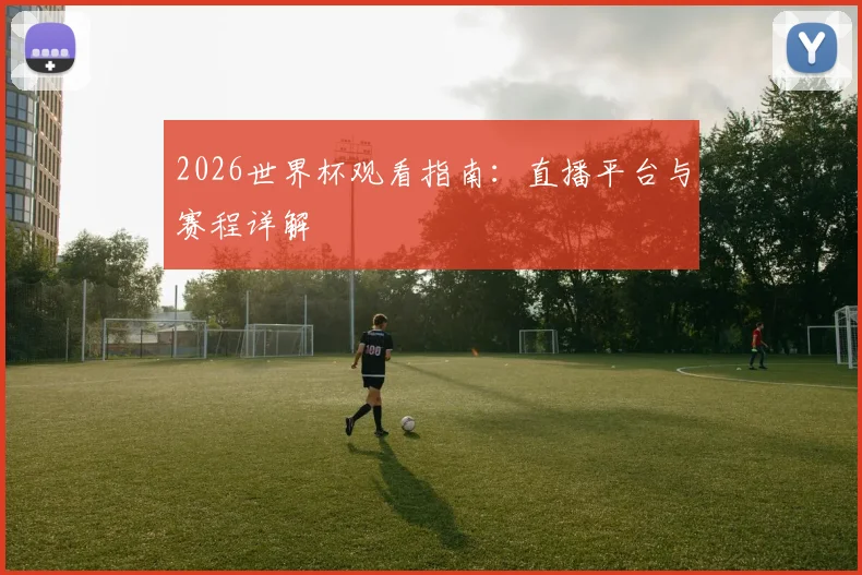 2026世界杯观看指南：直播平台与赛程详解