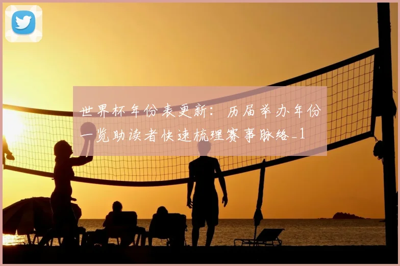 世界杯年份表更新：历届举办年份一览助读者快速梳理赛事脉络_1