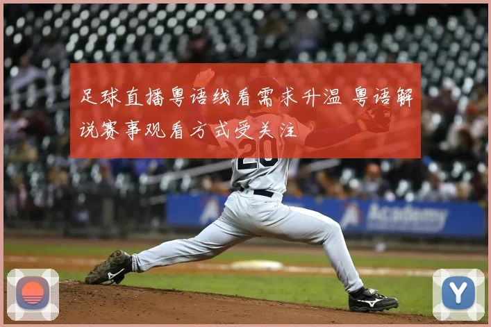 足球直播粤语线看需求升温 粤语解说赛事观看方式受关注