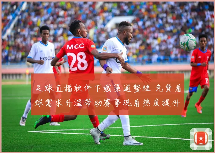 足球直播软件下载渠道整理 免费看球需求升温带动赛事观看热度提升