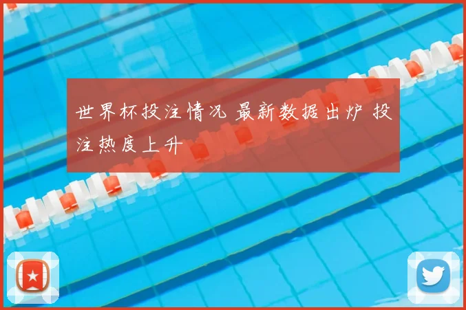 世界杯投注情况 最新数据出炉 投注热度上升