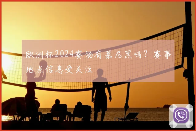 欧洲杯2024赛场有慕尼黑吗？赛事地点信息受关注