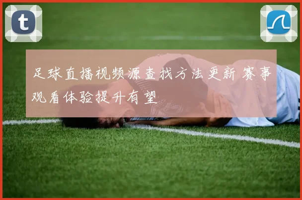 足球直播视频源查找方法更新 赛事观看体验提升有望