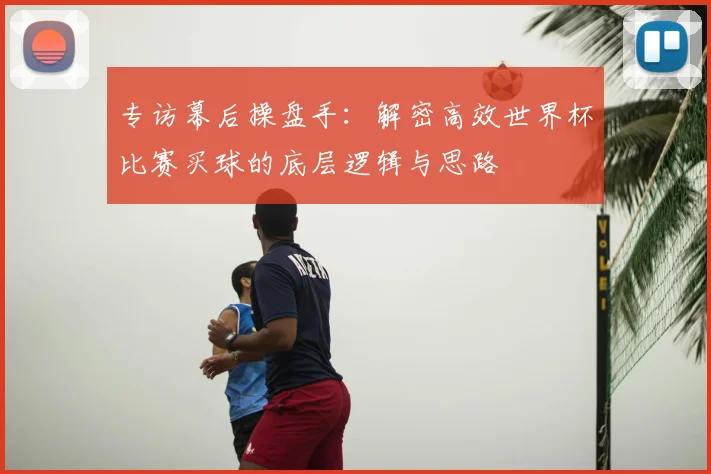 专访幕后操盘手:解密高效世界杯比赛买球的底层逻辑与思路