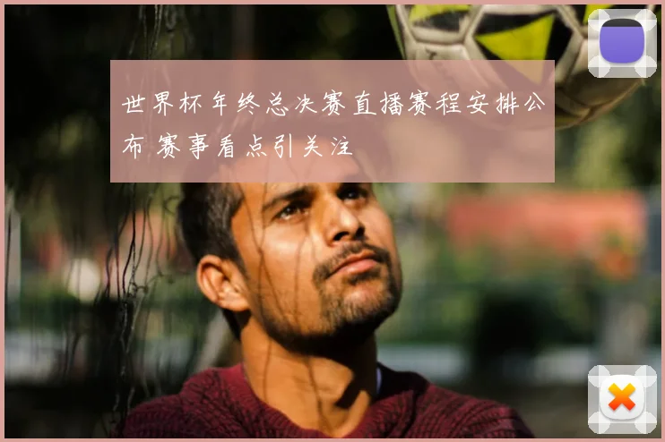 世界杯年终总决赛直播赛程安排公布 赛事看点引关注