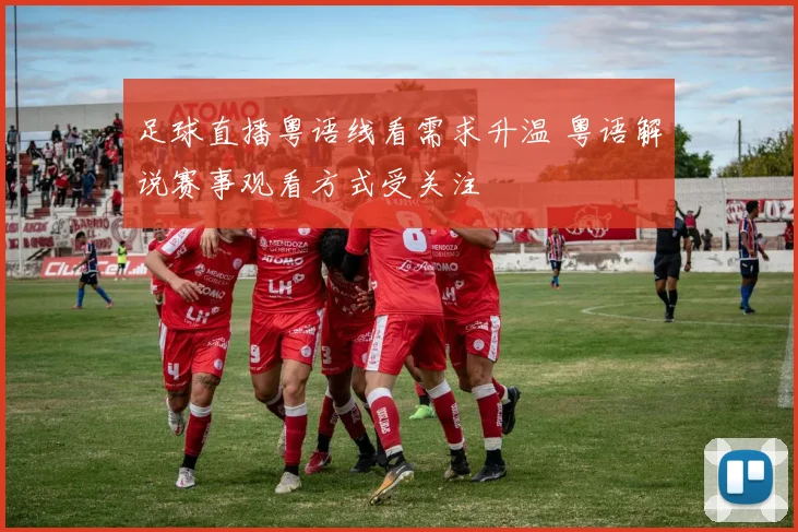 足球直播粤语线看需求升温 粤语解说赛事观看方式受关注