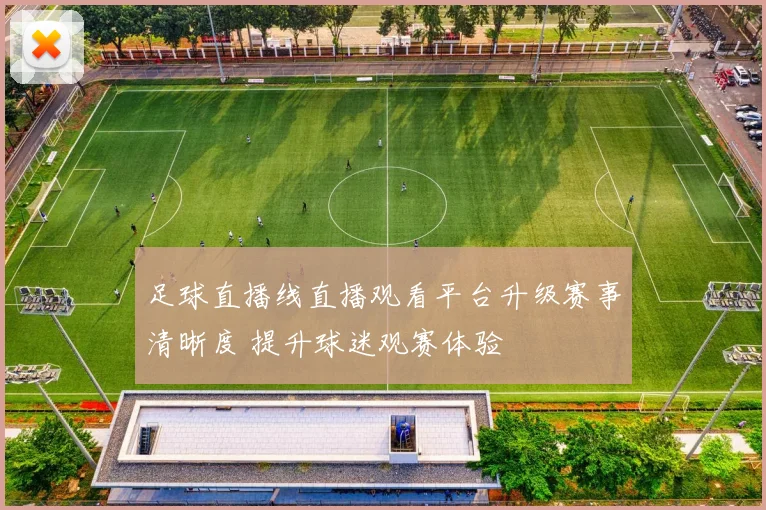 足球直播线直播观看平台升级赛事清晰度 提升球迷观赛体验