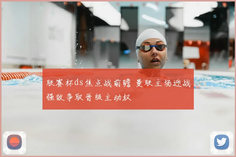 联赛杯ds焦点战前瞻 曼联主场迎战强敌争取晋级主动权