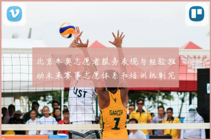 北京冬奥志愿者服务表现与经验推动未来赛事志愿体系和培训机制完善