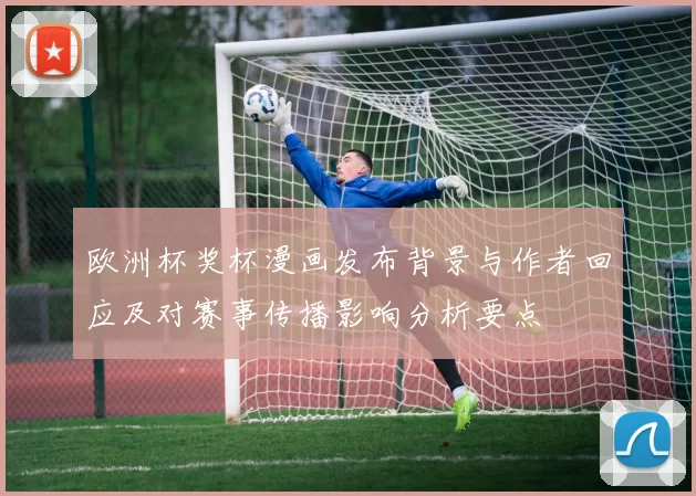欧洲杯奖杯漫画发布背景与作者回应及对赛事传播影响分析要点