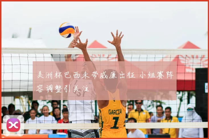 美洲杯巴西未带威廉出征 小组赛阵容调整引关注