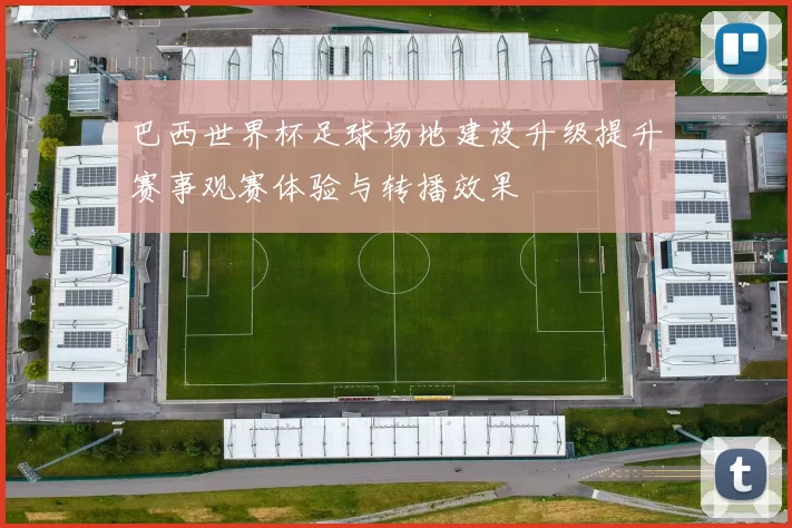 巴西世界杯足球场地建设升级提升赛事观赛体验与转播效果