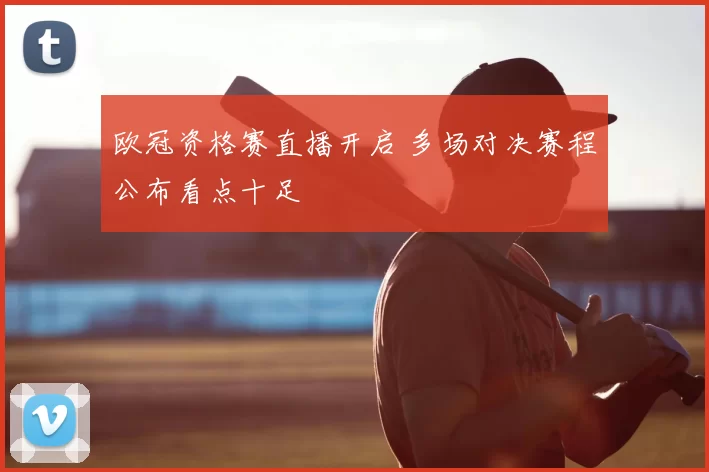 欧冠资格赛直播开启 多场对决赛程公布看点十足