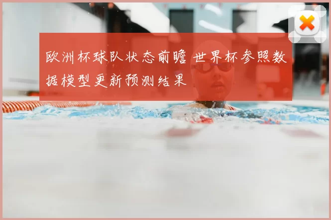 欧洲杯球队状态前瞻 世界杯参照数据模型更新预测结果