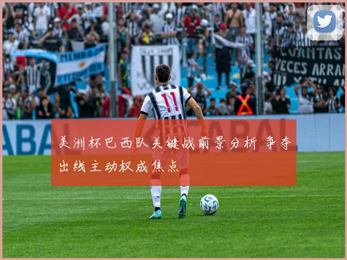 美洲杯巴西队关键战前景分析 争夺出线主动权成焦点