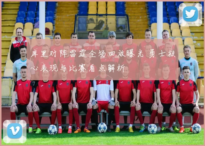 库里对阵雷霆全场回放曝光 勇士核心表现与比赛看点解析