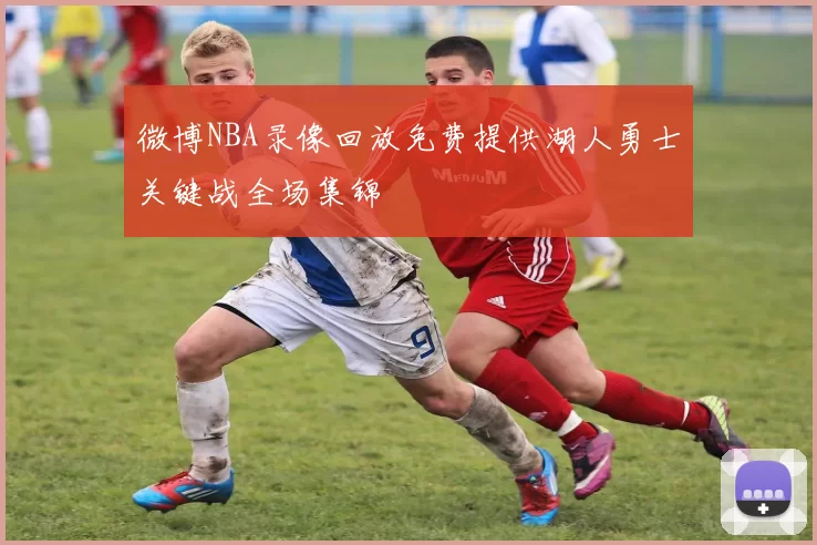 微博NBA录像回放免费提供湖人勇士关键战全场集锦