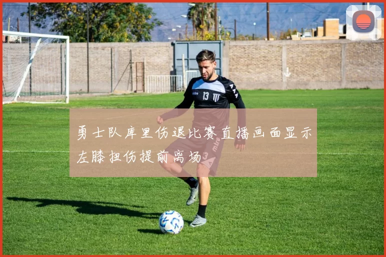 勇士队库里伤退比赛直播画面显示左膝扭伤提前离场