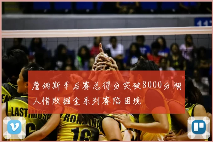 詹姆斯季后赛总得分突破8000分湖人惜败掘金系列赛陷困境