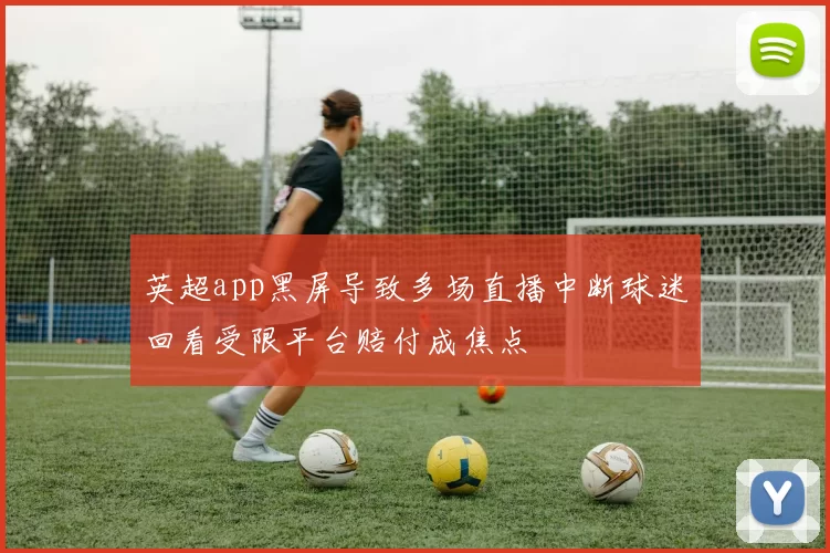 英超app黑屏导致多场直播中断球迷回看受限平台赔付成焦点