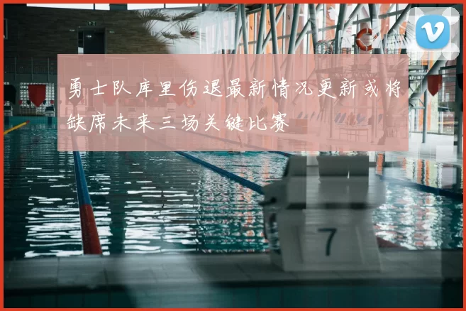 勇士队库里伤退最新情况更新或将缺席未来三场关键比赛