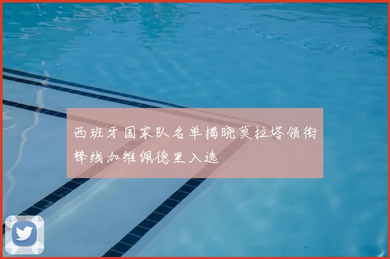 西班牙国家队名单揭晓莫拉塔领衔锋线加维佩德里入选