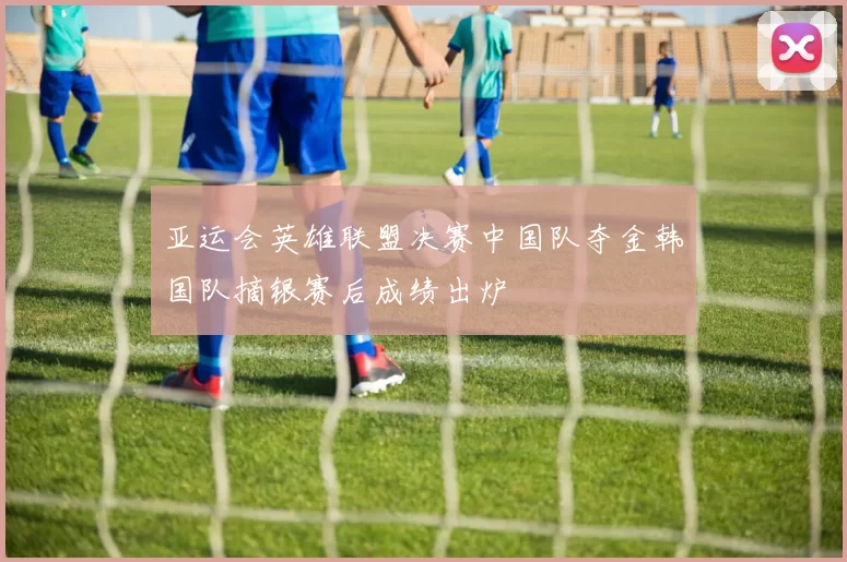 亚运会英雄联盟决赛中国队夺金韩国队摘银赛后成绩出炉