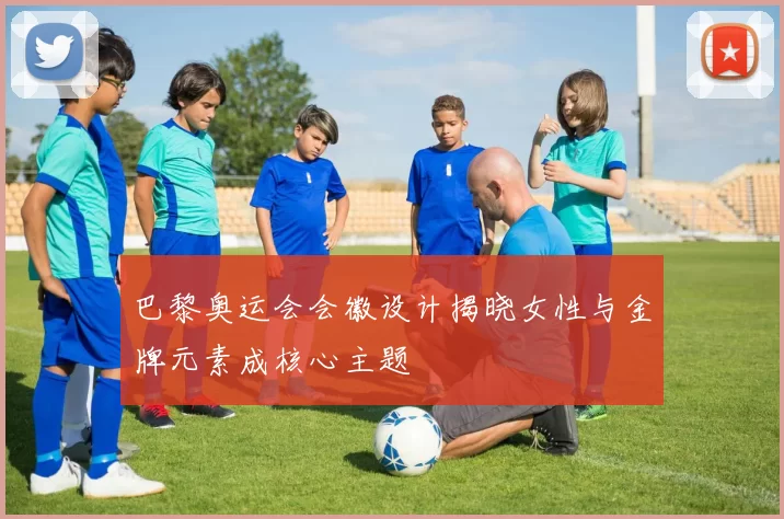 巴黎奥运会会徽设计揭晓女性与金牌元素成核心主题