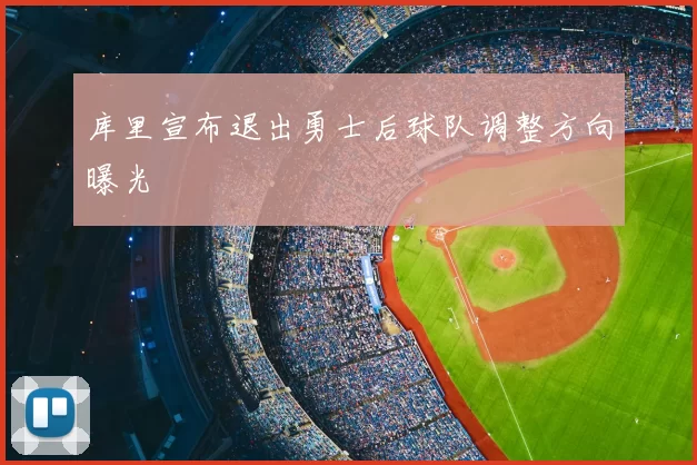 库里宣布退出勇士后球队调整方向曝光