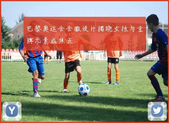 巴黎奥运会会徽设计揭晓女性与金牌元素成焦点