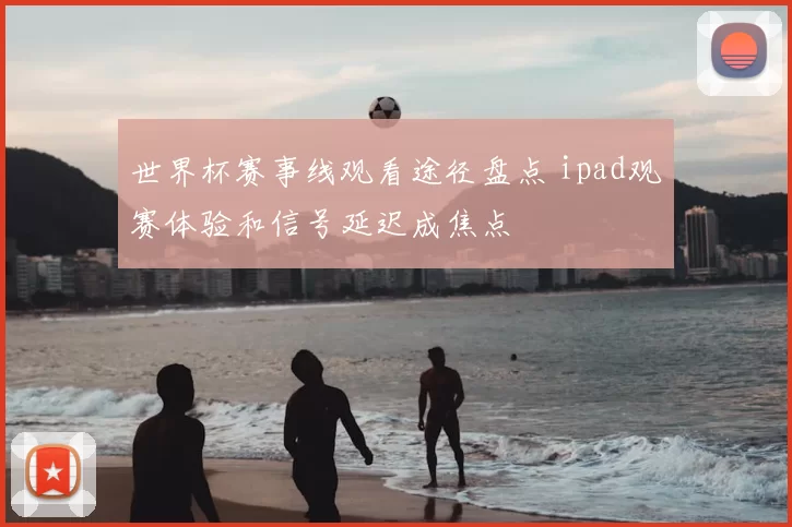 世界杯赛事线观看途径盘点 ipad观赛体验和信号延迟成焦点