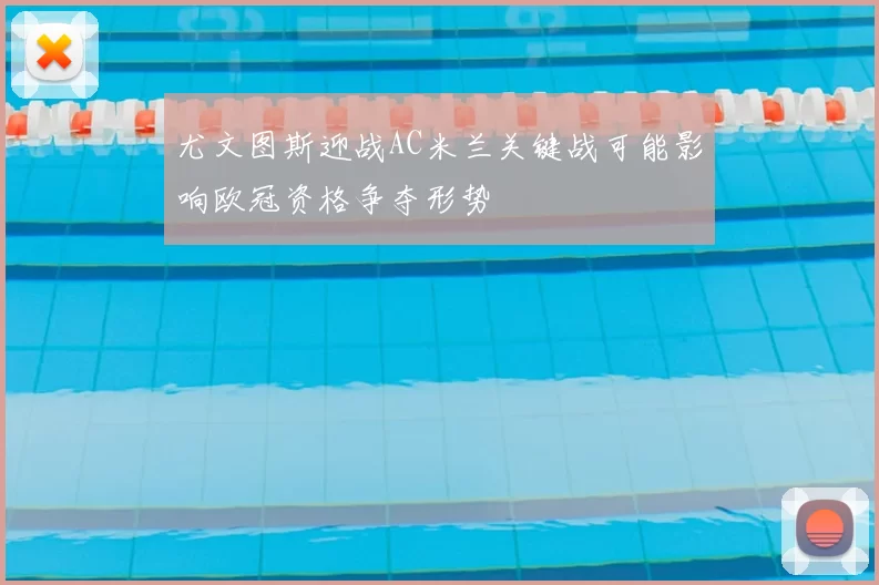 尤文图斯迎战AC米兰关键战可能影响欧冠资格争夺形势