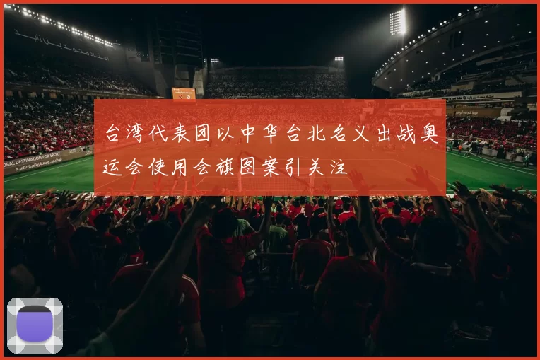台湾代表团以中华台北名义出战奥运会使用会旗图案引关注