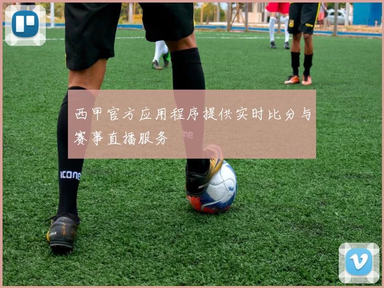 西甲官方应用程序提供实时比分与赛事直播服务