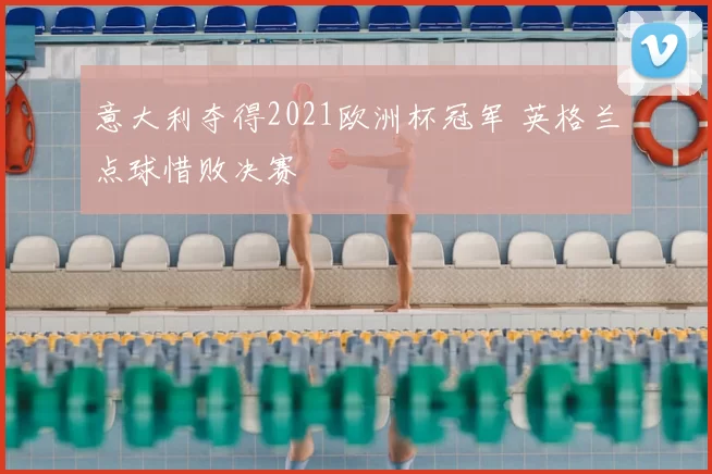 意大利夺得2021欧洲杯冠军 英格兰点球惜败决赛