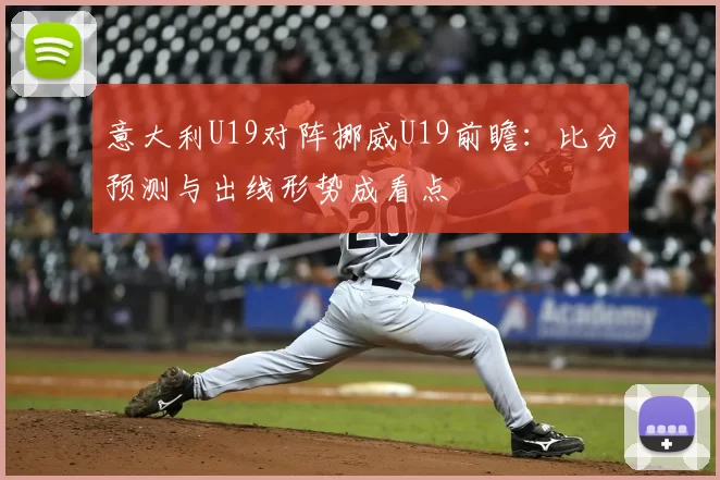 意大利U19对阵挪威U19前瞻：比分预测与出线形势成看点