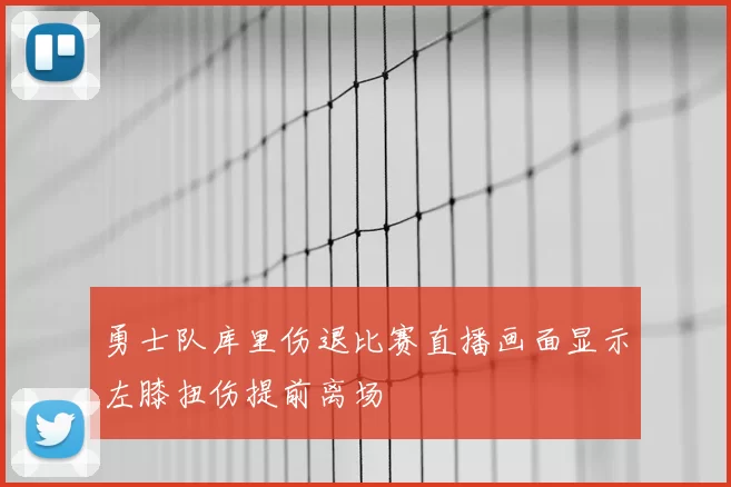 勇士队库里伤退比赛直播画面显示左膝扭伤提前离场