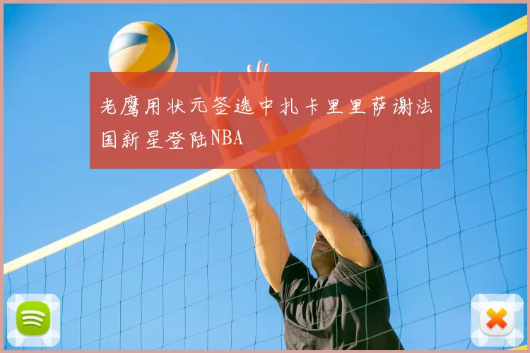 老鹰用状元签选中扎卡里里萨谢法国新星登陆NBA