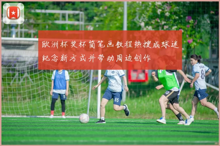 欧洲杯奖杯简笔画教程热搜成球迷纪念新方式并带动周边创作