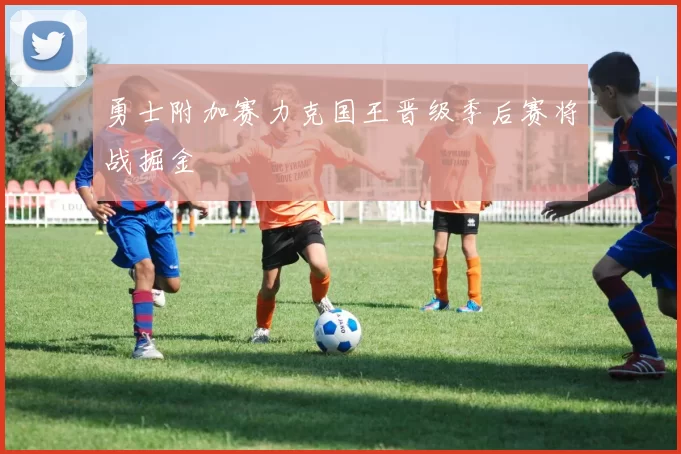 勇士附加赛力克国王晋级季后赛将战掘金