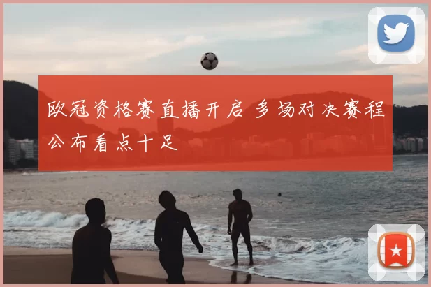 欧冠资格赛直播开启 多场对决赛程公布看点十足